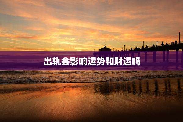出轨会影响运势和财运吗