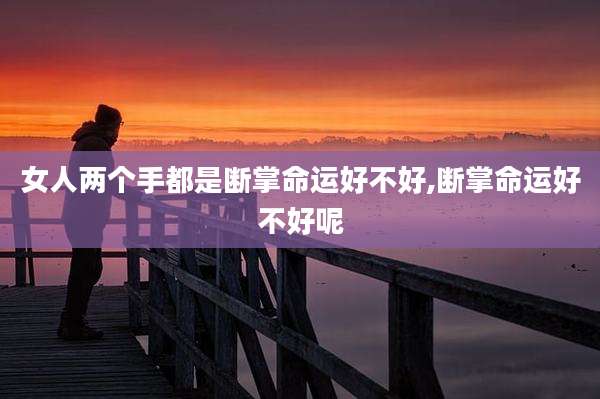 女人两个手都是断掌命运好不好,断掌命运好不好呢