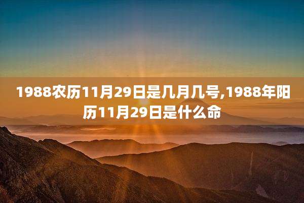 1988农历11月29日是几月几号,1988年阳历11月29日是什么命