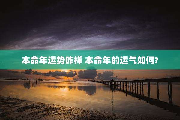 本命年运势咋样 本命年的运气如何?