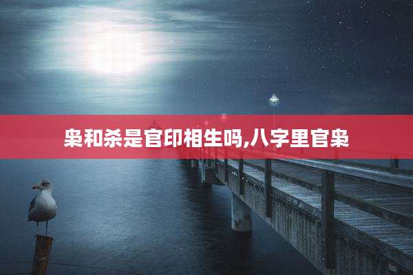 枭和杀是官印相生吗,八字里官枭