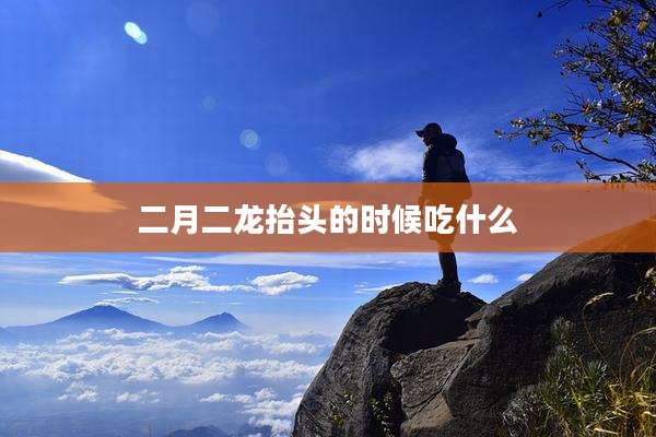 二月二龙抬头的时候吃什么
