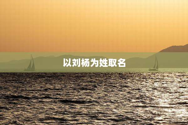 以刘杨为姓取名