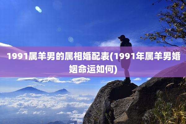 1991属羊男的属相婚配表(1991年属羊男婚姻命运如何)