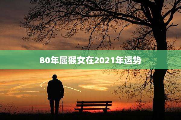 80年属猴女在2021年运势