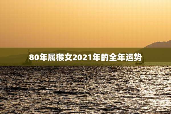 80年属猴女2021年的全年运势