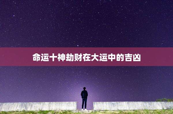 命运十神劫财在大运中的吉凶