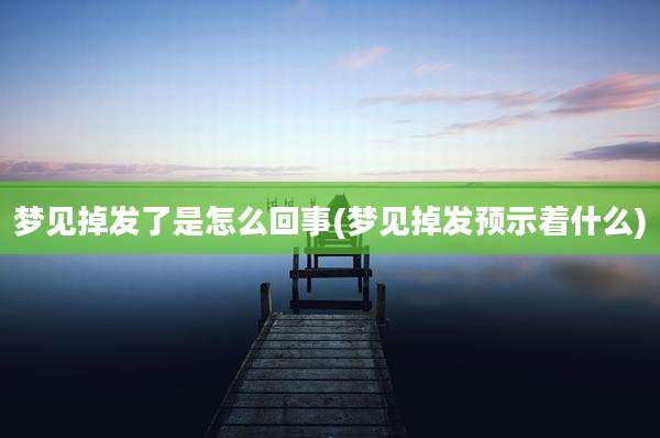 梦见掉发了是怎么回事(梦见掉发预示着什么)
