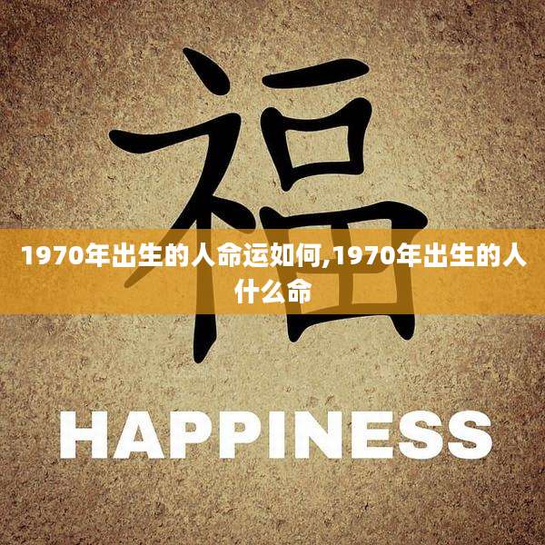 1970年出生的人命运如何,1970年出生的人什么命