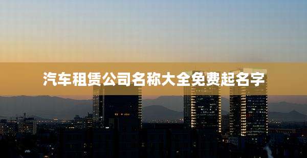 汽车租赁公司名称大全免费起名字