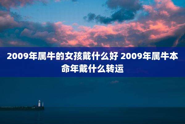 2009年属牛的女孩戴什么好 2009年属牛本命年戴什么转运