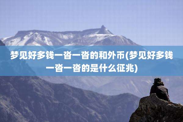 梦见好多钱一沓一沓的和外币(梦见好多钱一沓一沓的是什么征兆)