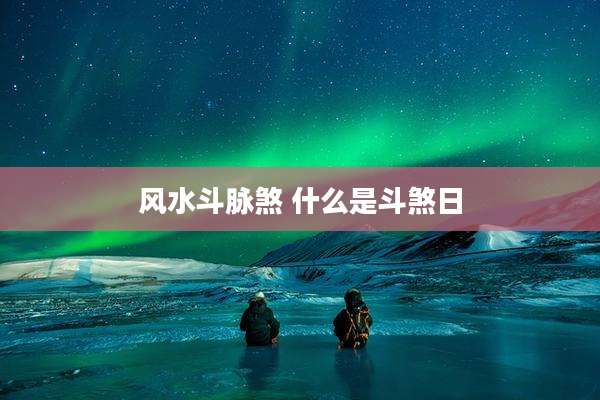 风水斗脉煞 什么是斗煞日