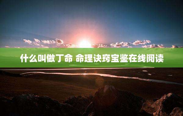 什么叫做丁命 命理诀窍宝鉴在线阅读