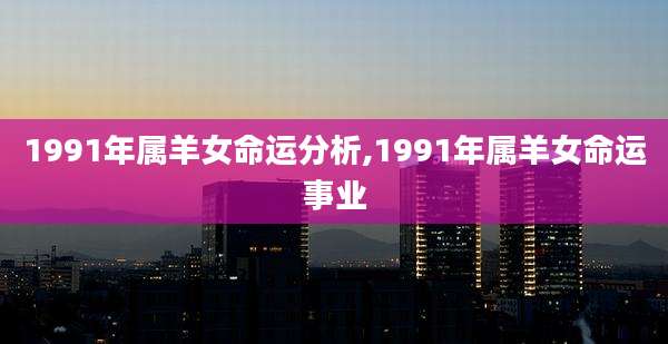 1991年属羊女命运分析,1991年属羊女命运事业