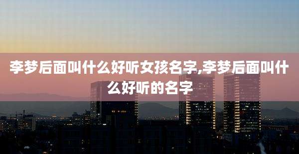 李梦后面叫什么好听女孩名字,李梦后面叫什么好听的名字