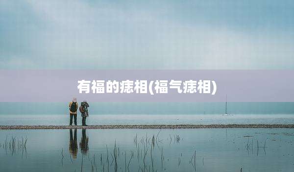 有福的痣相(福气痣相)