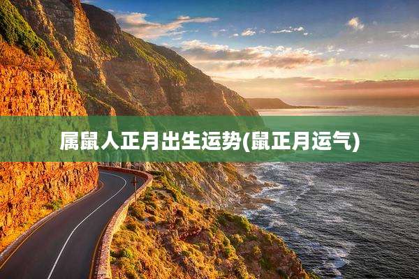 属鼠人正月出生运势(鼠正月运气)
