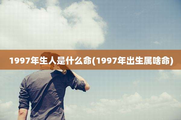 1997年生人是什么命(1997年出生属啥命)