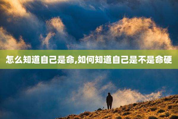 怎么知道自己是命,如何知道自己是不是命硬