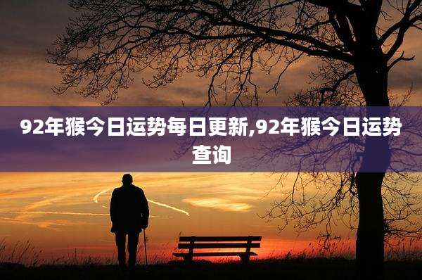 92年猴今日运势每日更新,92年猴今日运势查询