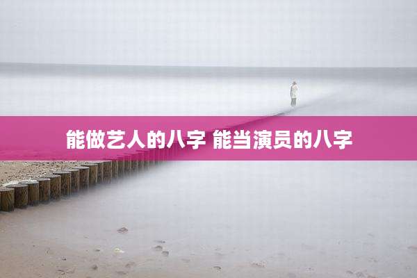 能做艺人的八字 能当演员的八字