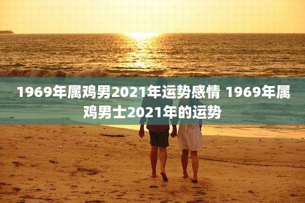1969年属鸡男2021年运势感情 1969年属鸡男士2021年的运势