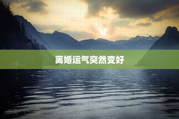 离婚运气突然变好