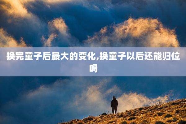 换完童子后最大的变化,换童子以后还能归位吗