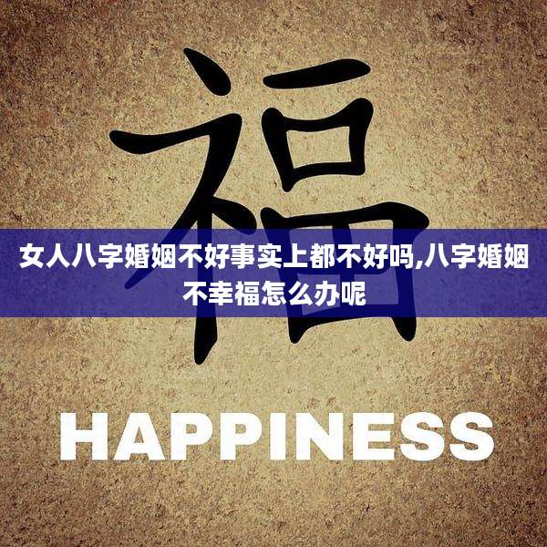 女人八字婚姻不好事实上都不好吗,八字婚姻不幸福怎么办呢