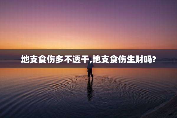 地支食伤多不透干,地支食伤生财吗?