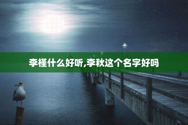 李槿什么好听,李秋这个名字好吗