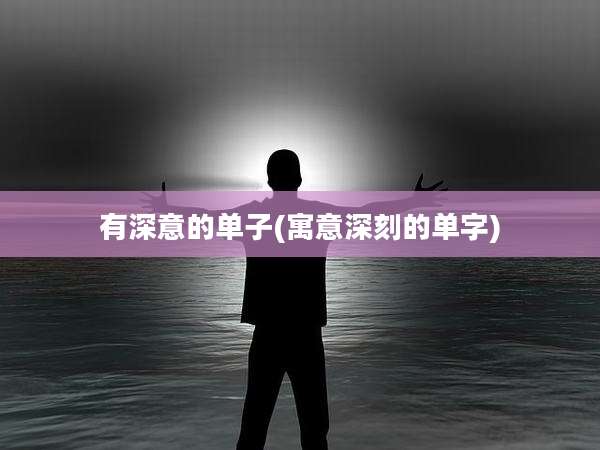 有深意的单子(寓意深刻的单字)