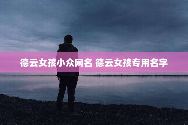 德云女孩小众网名 德云女孩专用名字
