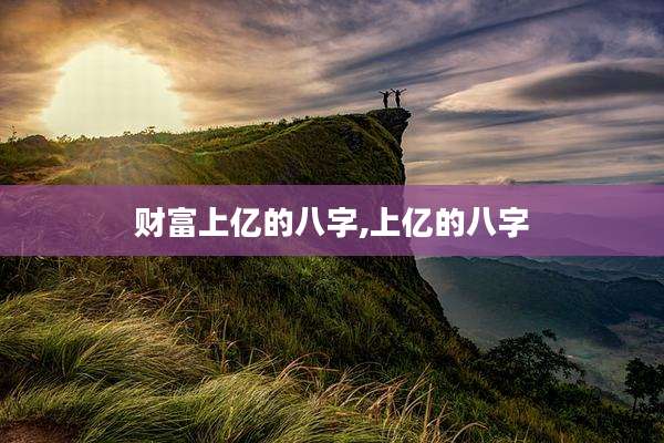 财富上亿的八字,上亿的八字