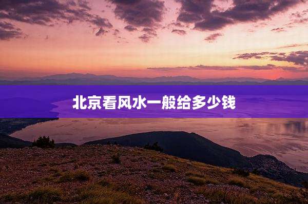 北京看风水一般给多少钱
