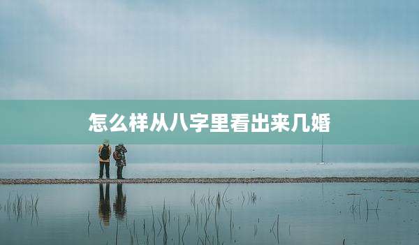 怎么样从八字里看出来几婚