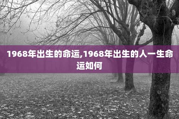 1968年出生的命运,1968年出生的人一生命运如何