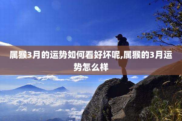 属猴3月的运势如何看好坏呢,属猴的3月运势怎么样