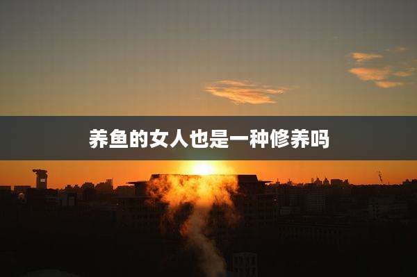 养鱼的女人也是一种修养吗
