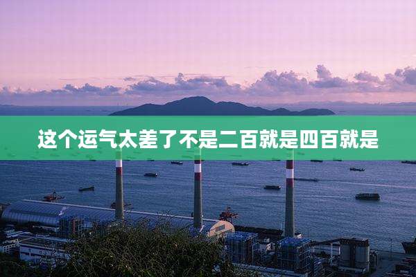 这个运气太差了不是二百就是四百就是