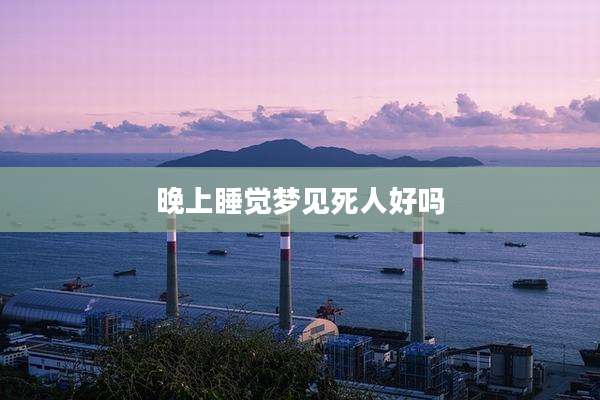 晚上睡觉梦见死人好吗