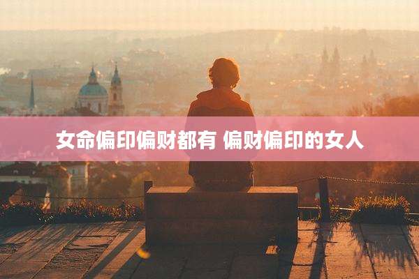 女命偏印偏财都有 偏财偏印的女人
