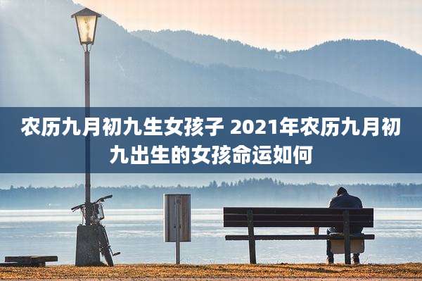 农历九月初九生女孩子 2021年农历九月初九出生的女孩命运如何