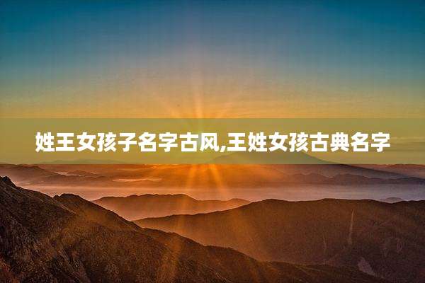 姓王女孩子名字古风,王姓女孩古典名字
