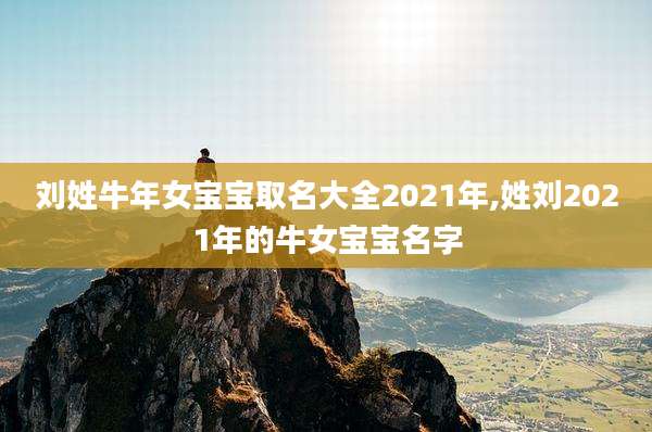 刘姓牛年女宝宝取名大全2021年,姓刘2021年的牛女宝宝名字