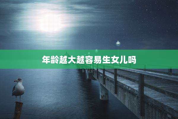 年龄越大越容易生女儿吗