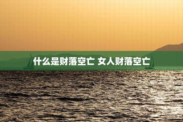 什么是财落空亡 女人财落空亡