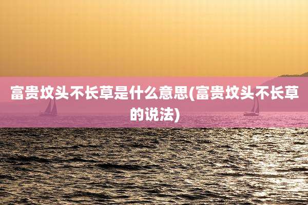 富贵坟头不长草是什么意思(富贵坟头不长草的说法)