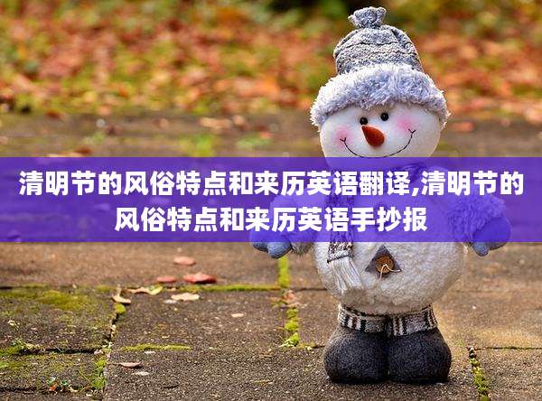 清明节的风俗特点和来历英语翻译,清明节的风俗特点和来历英语手抄报